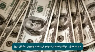 مع الإغلاق.. ارتفاع أسعار الدولار في بغداد وأربيل – شفق نيوز
